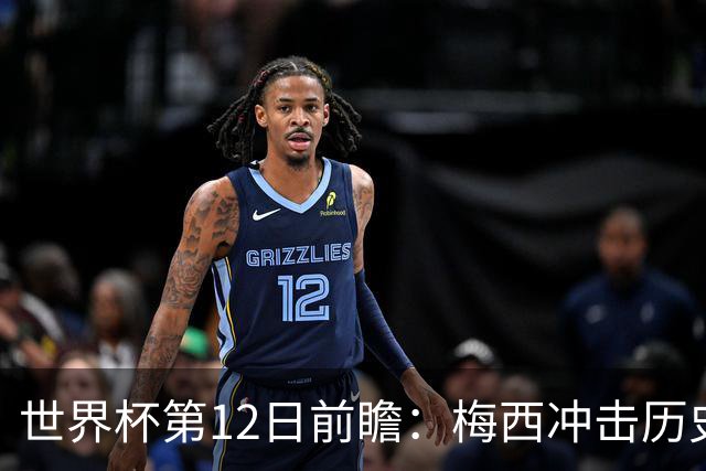 世界杯第12日前瞻：梅西冲击历史第一人 姆皇哈神双雄争连胜