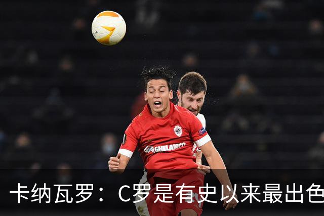 卡纳瓦罗：C罗是有史以来最出色的球员之一 但葡萄牙还有许多猛人