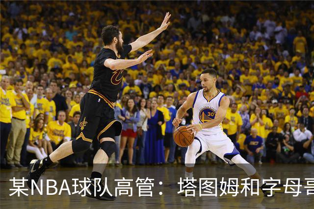 某NBA球队高管：塔图姆和字母哥的上限极高 但是球队会缺乏深度